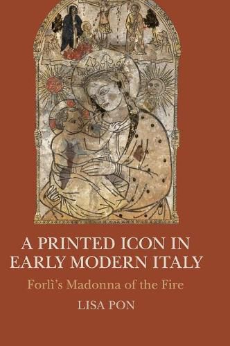 Cover image for A Printed Icon in Early Modern Italy: Forli's Madonna of the Fire