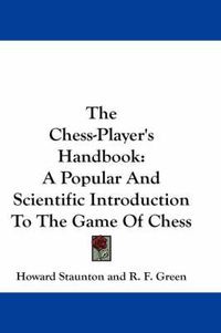 Cover image for The Chess-Player's Handbook: A Popular And Scientific Introduction To The Game Of Chess