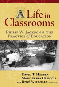 Cover image for A Life in Classrooms: Philip W. Jackson and the Practice of Education