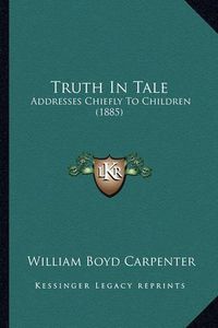 Cover image for Truth in Tale: Addresses Chiefly to Children (1885)
