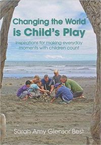 Cover image for Changing the World is Child's Play: Inspirations for Making Everyday Moments with Children Count