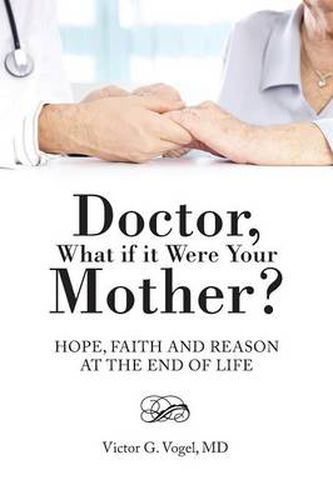 Cover image for Doctor, What if it Were Your Mother?: Hope, Faith and Reason at the End of Life