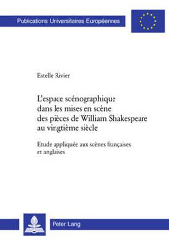 L'Espace Scenographique Dans Les Mises En Scene Des Pieces de William Shakespeare Au Vingtieme Siecle: Etude Appliquee Aux Scenes Francaises Et Anglaises