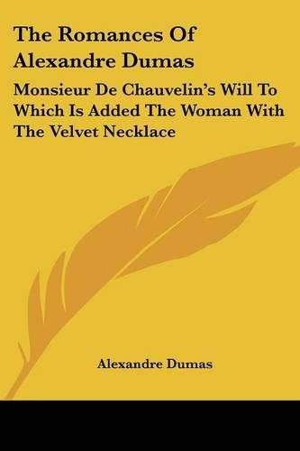 Cover image for The Romances of Alexandre Dumas: Monsieur de Chauvelin's Will to Which Is Added the Woman with the Velvet Necklace