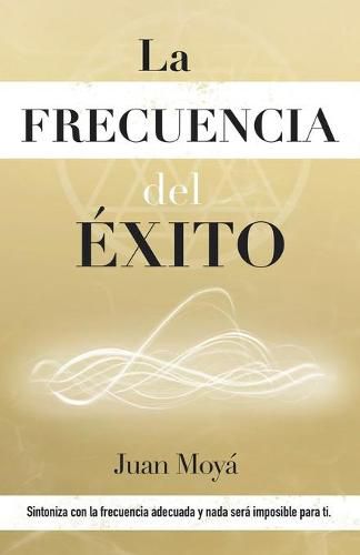 Cover image for La frecuencia del exito: Sintoniza con la frecuencia adecuada y nada sera imposible para ti