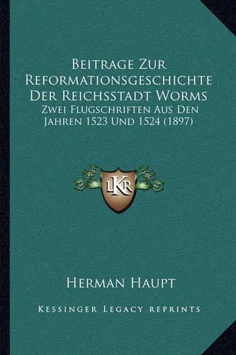 Cover image for Beitrage Zur Reformationsgeschichte Der Reichsstadt Worms: Zwei Flugschriften Aus Den Jahren 1523 Und 1524 (1897)