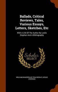 Cover image for Ballads, Critical Reviews, Tales, Various Essays, Letters, Sketches, Etc: With a Life of the Author by Leslie Stephen and a Bibliography