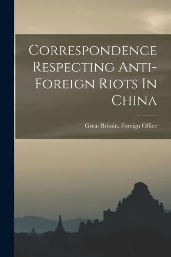 Cover image for Correspondence Respecting Anti-foreign Riots In China