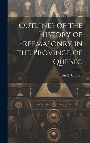 Cover image for Outlines of the History of Freemasonry in the Province of Quebec