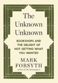 Cover image for The Unknown Unknown: Bookshops and the delight of not getting what you wanted