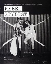 Cover image for Rebel Stylist: Caroline Baker - The Woman Who Invented Street Fashion