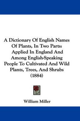 A Dictionary of English Names of Plants, in Two Parts: Applied in England and Among English-Speaking People to Cultivated and Wild Plants, Trees, and Shrubs (1884)