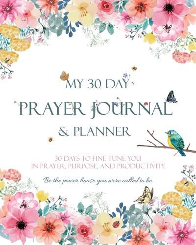 Cover image for My 30 Day Prayer Journal & Planner: 30 Days To Fine Tune You In Prayer, Purpose, And Productivity.