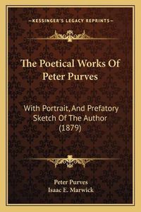 Cover image for The Poetical Works of Peter Purves: With Portrait, and Prefatory Sketch of the Author (1879)