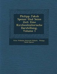 Cover image for Philipp Jakob Spener Und Seine Zeit: Eine Kirchenhistorische Darstellung, Volume 1