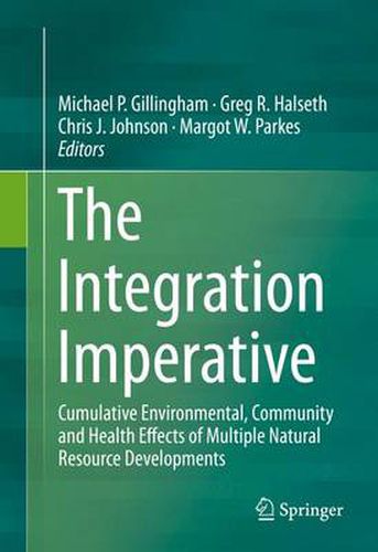 The Integration Imperative: Cumulative Environmental, Community and Health Effects of Multiple Natural Resource Developments