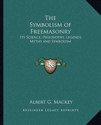 The Symbolism of Freemasonry: Its Science, Philosophy, Legends, Myths and Symbolism