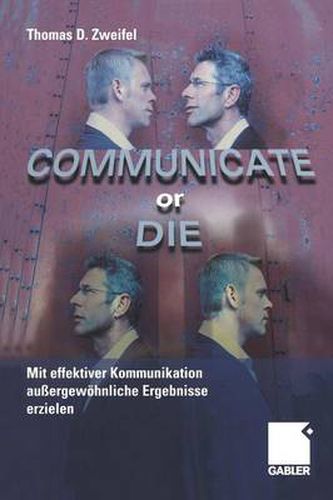 Communicate or Die: Mit effektiver Kommunikation aussergewoehnliche Ergebnisse erzielen