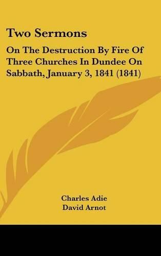 Two Sermons: On the Destruction by Fire of Three Churches in Dundee on Sabbath, January 3, 1841 (1841)