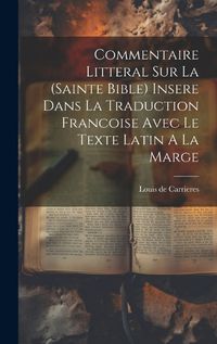 Cover image for Commentaire Litteral Sur La (sainte Bible) Insere Dans La Traduction Francoise Avec Le Texte Latin A La Marge