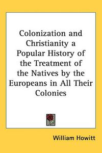 Cover image for Colonization and Christianity a Popular History of the Treatment of the Natives by the Europeans in All Their Colonies