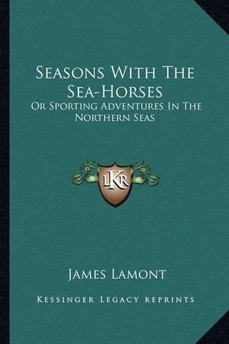 Cover image for Seasons with the Sea-Horses: Or Sporting Adventures in the Northern Seas