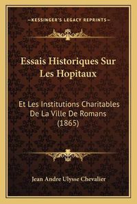 Cover image for Essais Historiques Sur Les Hopitaux: Et Les Institutions Charitables de La Ville de Romans (1865)