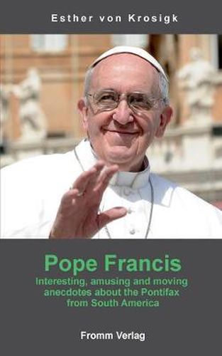 Cover image for Pope Francis: Interesting, amusing and moving anecdotes about the Pontifax from South America