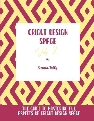 Cover image for Cricut Design Space Vol.2: The Guide to Mastering All Aspects of Cricut Design Space