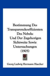 Cover image for Bestimmung Des Transparenzkoeffizienten Des Nebels: Und Der Zugehorigen Sichtweite Sowie Untersuchungen (1905)