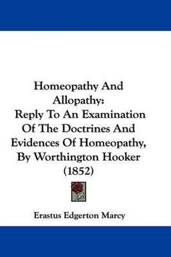 Cover image for Homeopathy And Allopathy: Reply To An Examination Of The Doctrines And Evidences Of Homeopathy, By Worthington Hooker (1852)