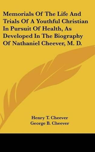 Cover image for Memorials of the Life and Trials of a Youthful Christian in Pursuit of Health, as Developed in the Biography of Nathaniel Cheever, M. D.