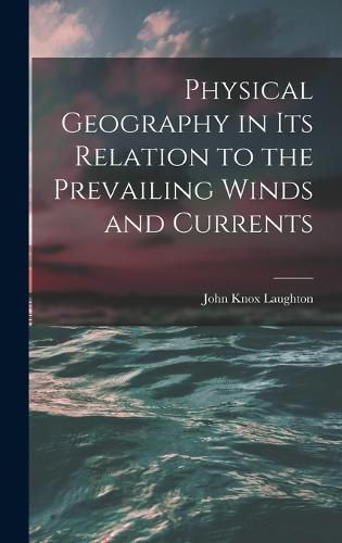 Physical Geography in Its Relation to the Prevailing Winds and Currents