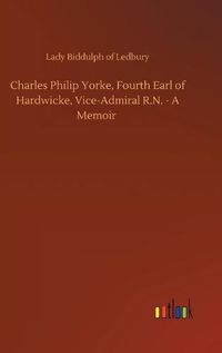 Cover image for Charles Philip Yorke, Fourth Earl of Hardwicke, Vice-Admiral R.N. - A Memoir