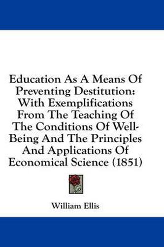 Cover image for Education as a Means of Preventing Destitution: With Exemplifications from the Teaching of the Conditions of Well-Being and the Principles and Applications of Economical Science (1851)