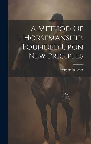 Cover image for A Method Of Horsemanship, Founded Upon New Priciples