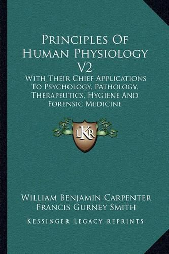 Principles of Human Physiology V2: With Their Chief Applications to Psychology, Pathology, Therapeutics, Hygiene and Forensic Medicine