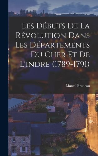 Cover image for Les Debuts De La Revolution Dans Les Departements Du Cher Et De L'indre (1789-1791)