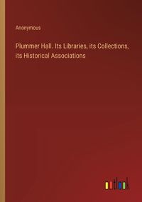 Cover image for Plummer Hall. Its Libraries, its Collections, its Historical Associations