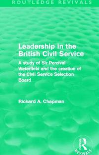 Cover image for Leadership in the British Civil Service (Routledge Revivals): A study of Sir Percival Waterfield and the creation of the Civil Service Selection Board