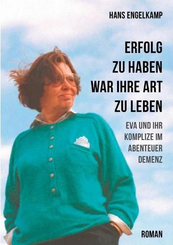 Cover image for Erfolg zu haben, war ihre Art zu leben: Eva und ihr Komplize im Abenteuer Demenz