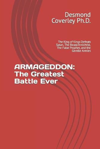 Cover image for Armageddon: The Greatest Battle Ever: The King of Kings Defeats Satan, The Beast/Antichrist, The False Prophet, and the Gentile Armies