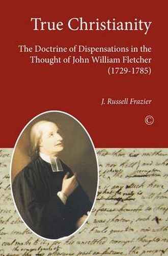 True Christianity: The Doctrine of Dispensations in the Thought of John William Fletcher (1729-1785)