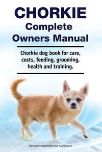 Cover image for Chorkie Complete Owners Manual. Chorkie dog book for care, costs, feeding, grooming, health and training.