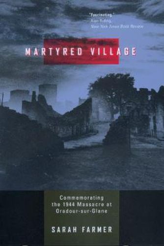 Cover image for Martyred Village: Commemorating the 1944 Massacre at Oradour-sur-Glane