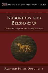 Cover image for Nabonidus and Belshazzar: A Study of the Closing Events of the Neo-Babylonian Empire