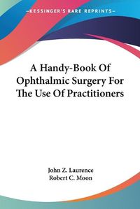 Cover image for A Handy-Book of Ophthalmic Surgery for the Use of Practitioners