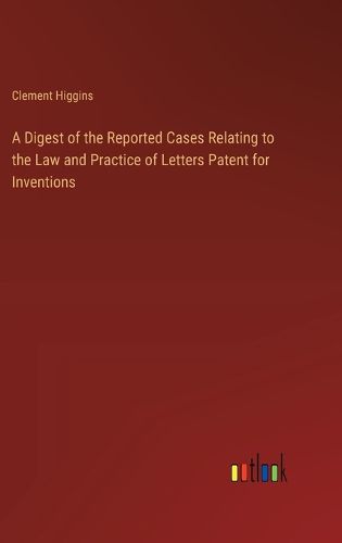 Cover image for A Digest of the Reported Cases Relating to the Law and Practice of Letters Patent for Inventions