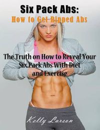 Cover image for Six Pack Abs: How to Get Ripped Abs (Large Print): The Truth on How to Reveal Your Six Pack Abs with Diet and Exercise