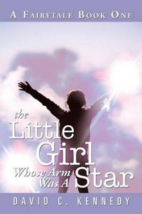 Cover image for The Little Girl Whose Arm Was a Star: A Fairytale Book One